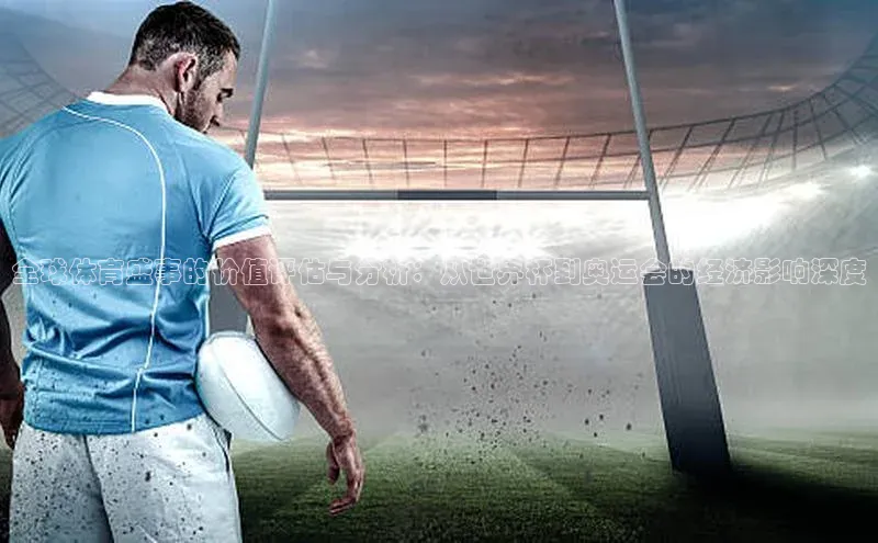 全球体育盛事的价值评估与分析：从世界杯到奥运会的经济影响深度