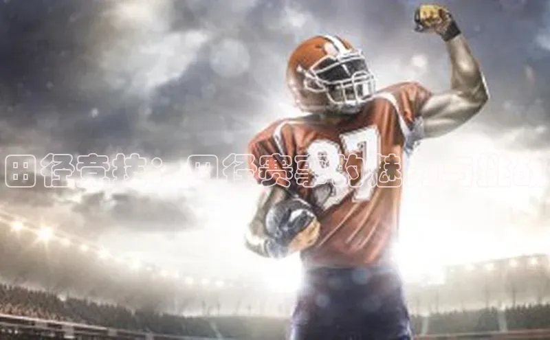 田径竞技：田径赛事的魅力与挑战