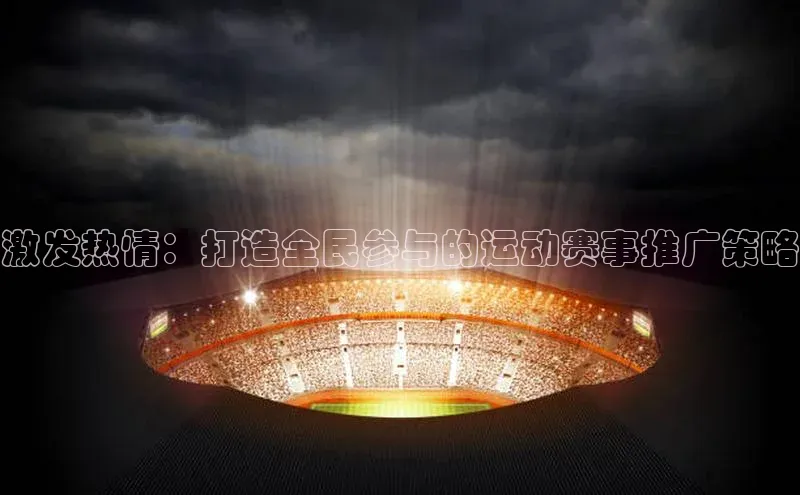 激发热情：打造全民参与的运动赛事推广策略