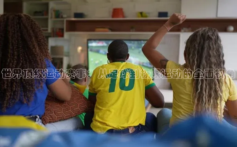 世界顶级运动赛事：从足球到极限运动的全面视角