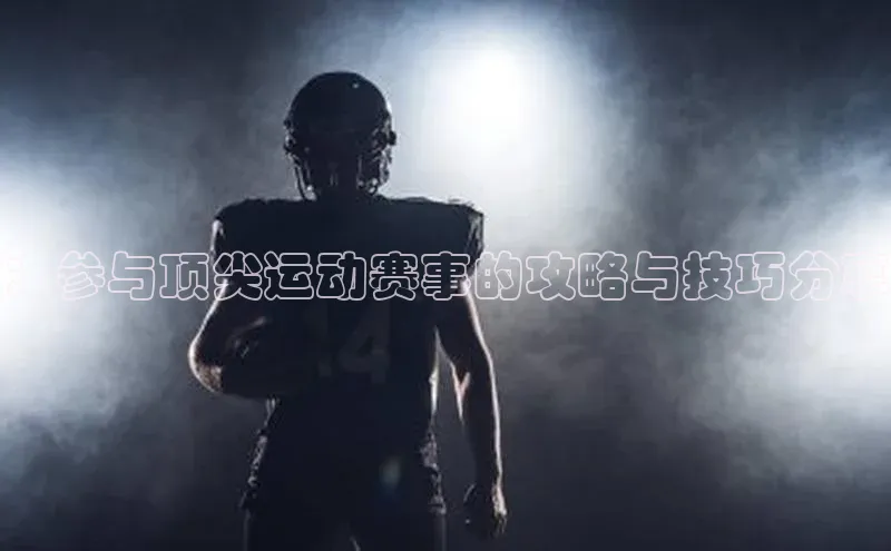 ：参与顶尖运动赛事的攻略与技巧分享