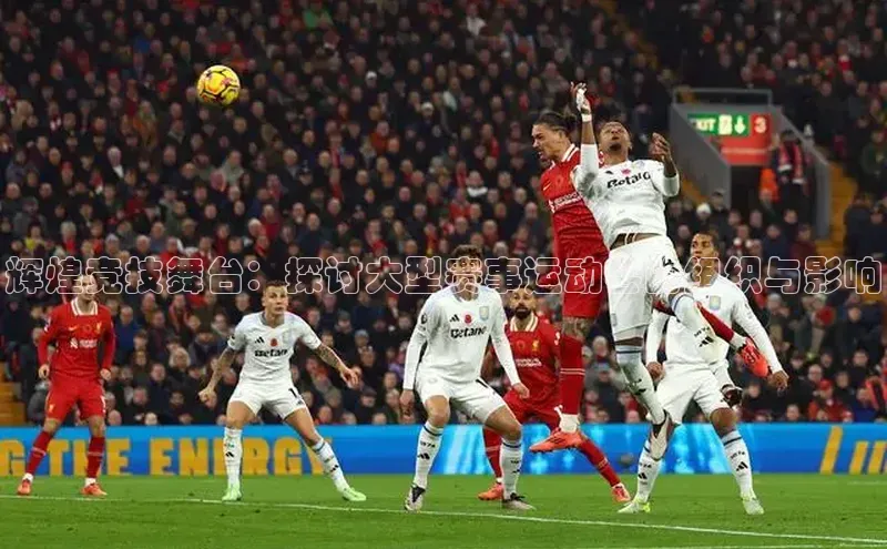 辉煌竞技舞台：探讨大型赛事运动会的组织与影响