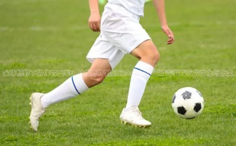 全球视野下的体育盛事：从世界杯到奥运会，各种运动赛事背后的文化与历史