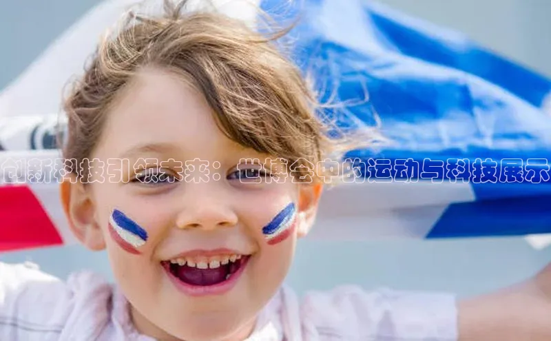 创新科技引领未来：世博会中的运动与科技展示