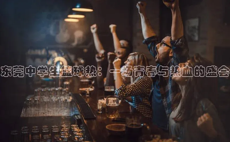 东莞中学生篮球热：一场青春与热血的盛会