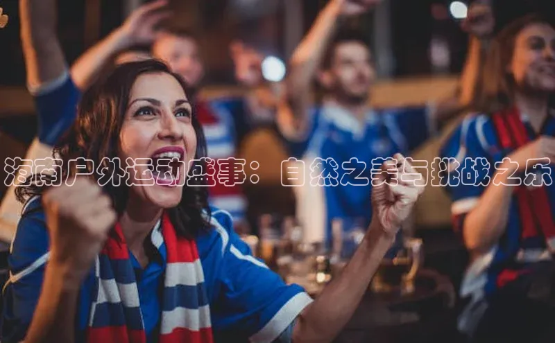 海南户外运动盛事：自然之美与挑战之乐