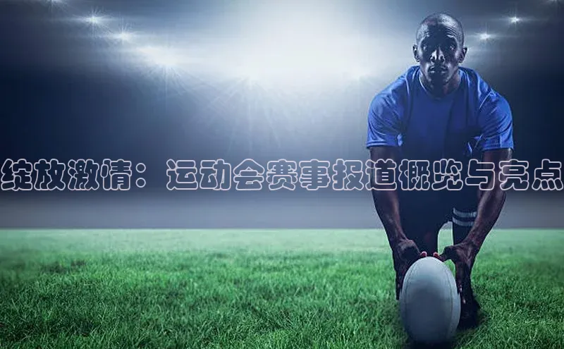 绽放激情：运动会赛事报道概览与亮点