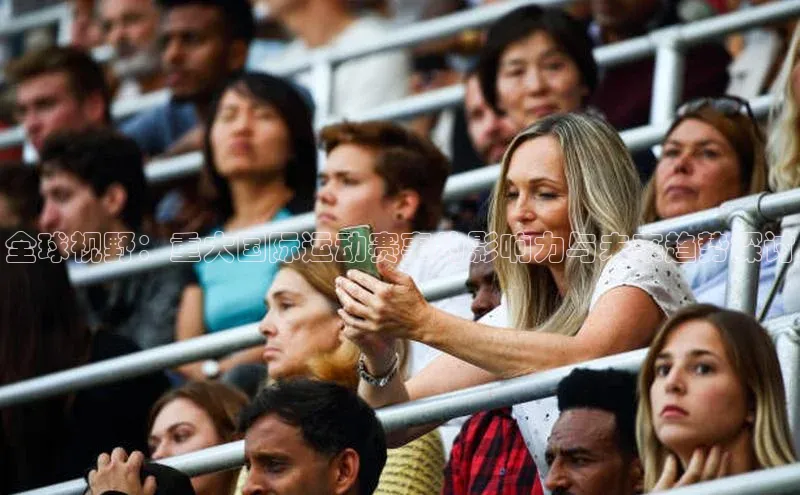 全球视野：重大国际运动赛事的影响力与未来趋势探讨