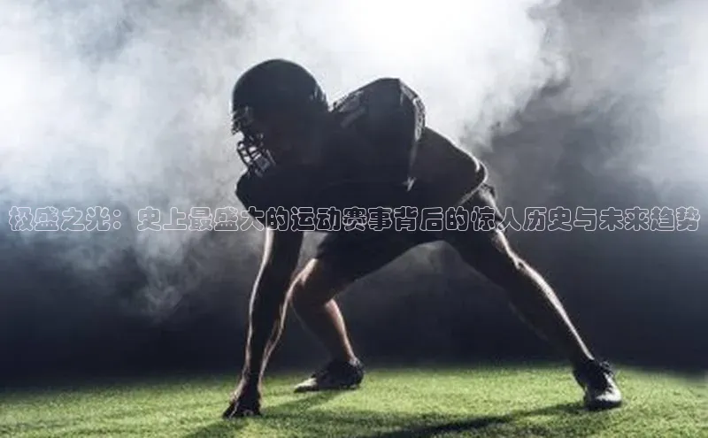 极盛之光：史上最盛大的运动赛事背后的惊人历史与未来趋势
