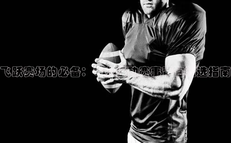 飞跃赛场的必备：专业运动赛事背包精选指南