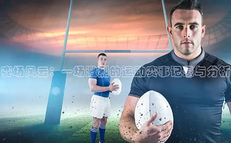 赛场风云：一场激烈的运动赛事记录与分析