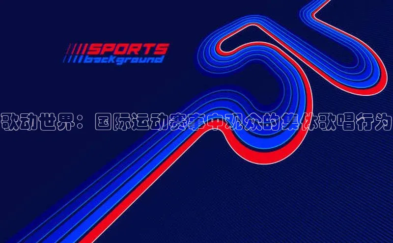 歌动世界：国际运动赛事中观众的集体歌唱行为