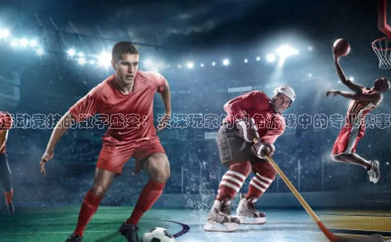 运动竞技的数字盛宴：资深玩家的视角游戏中的专业赛事