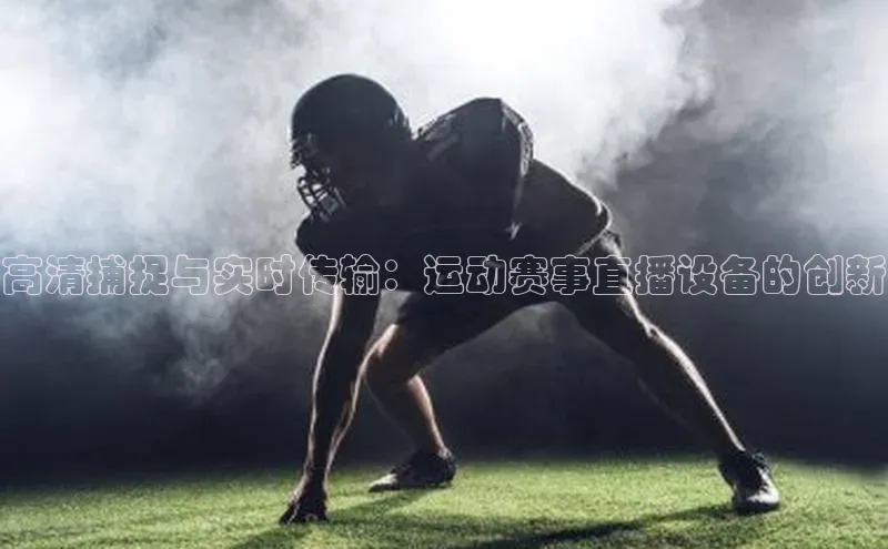 高清捕捉与实时传输：运动赛事直播设备的创新
