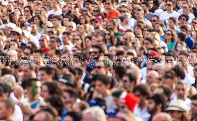 运动赛事深度感悟：如何从实践中学习与成长