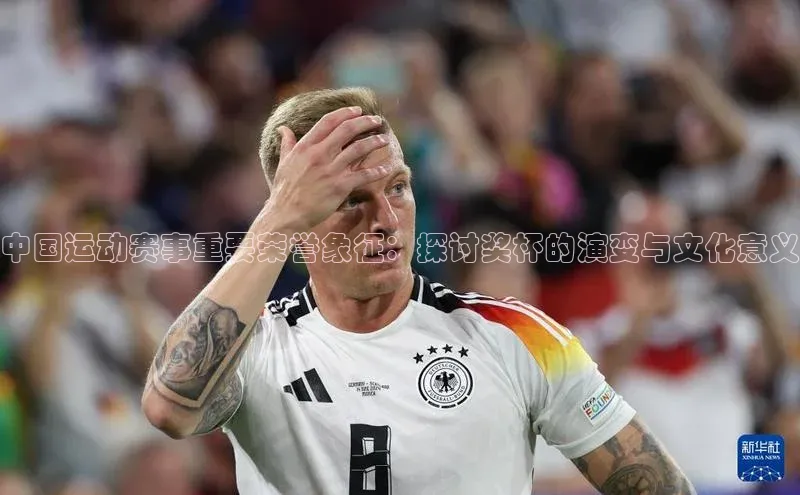 中国运动赛事重要荣誉象征：探讨奖杯的演变与文化意义