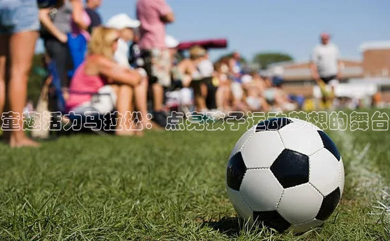 童趣活力马拉松：点亮孩子运动梦想的舞台