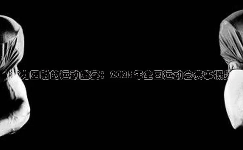 活力四射的运动盛宴：2023年全国运动会赛事概览